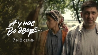 А у нас во дворе… 7 и 8 серии