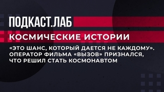 «Это шанс, который дается не каждому». Оператор фильма «Вызов» признался, что решил стать космонавтом. Космические истории. Фрагмент 